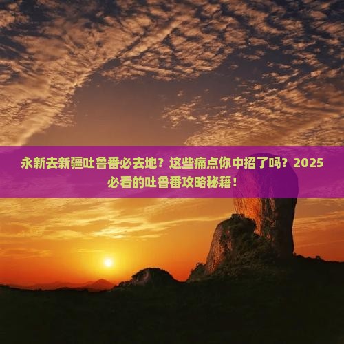 永新去新疆吐鲁番必去地
