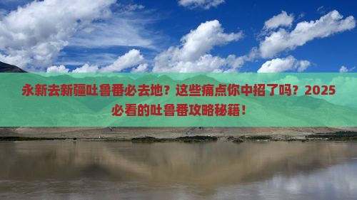 永新去新疆吐鲁番必去地