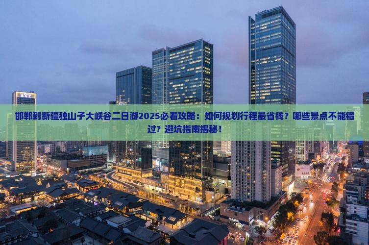邯郸到新疆独山子大峡谷二日游