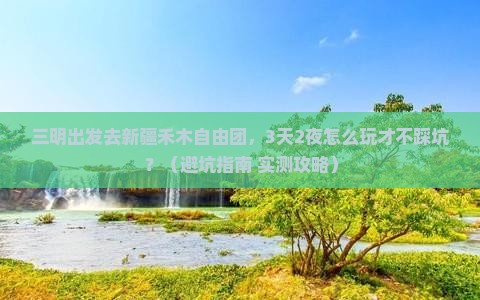 三明到新疆禾木自由团