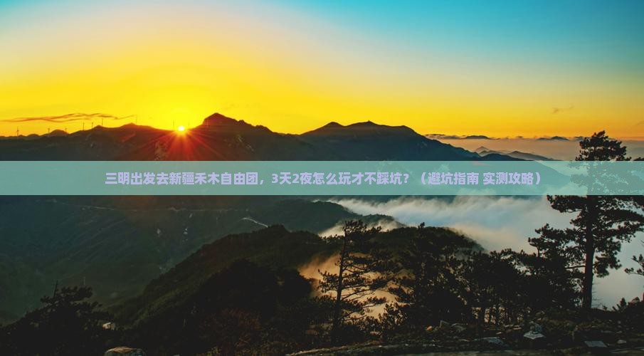 三明到新疆禾木自由团