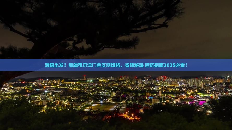 濮阳去新疆布尔津门票