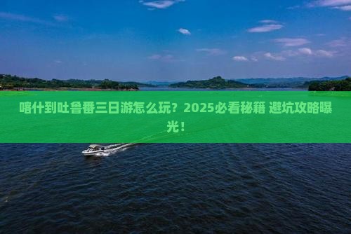 喀什到新疆吐鲁番三日游