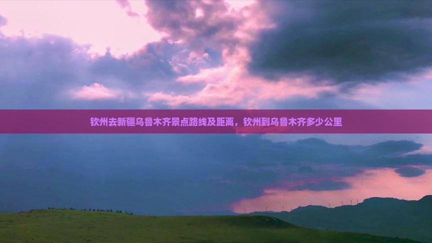 钦州去新疆乌鲁木齐景点 钦州去新疆乌鲁木齐景点