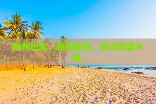 随州到新疆赛里木湖个人游