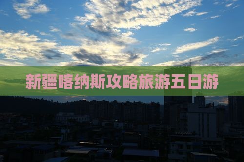 宝鸡去新疆喀纳斯五日游