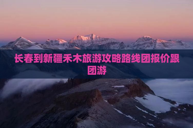 长春到新疆禾木旅游