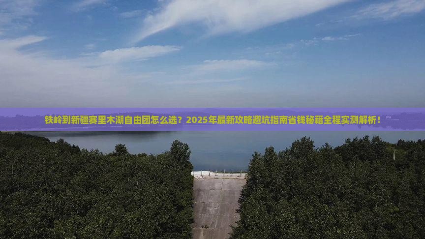 铁岭到新疆赛里木湖自由团