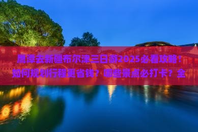 鹰潭去新疆布尔津三日游