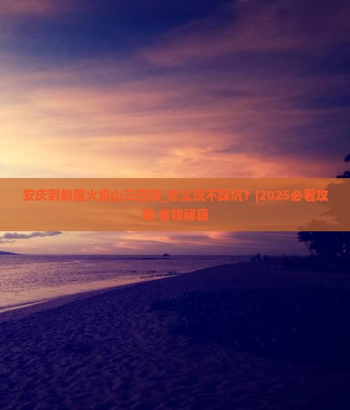 安庆到新疆火焰山三日游