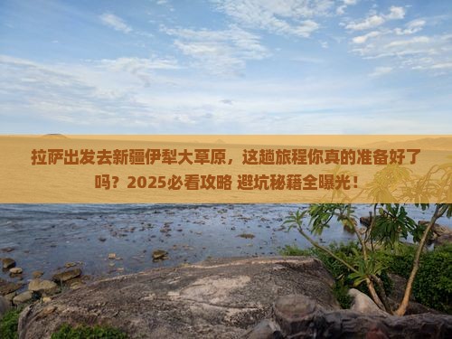 拉萨到新疆伊犁大草原必去地