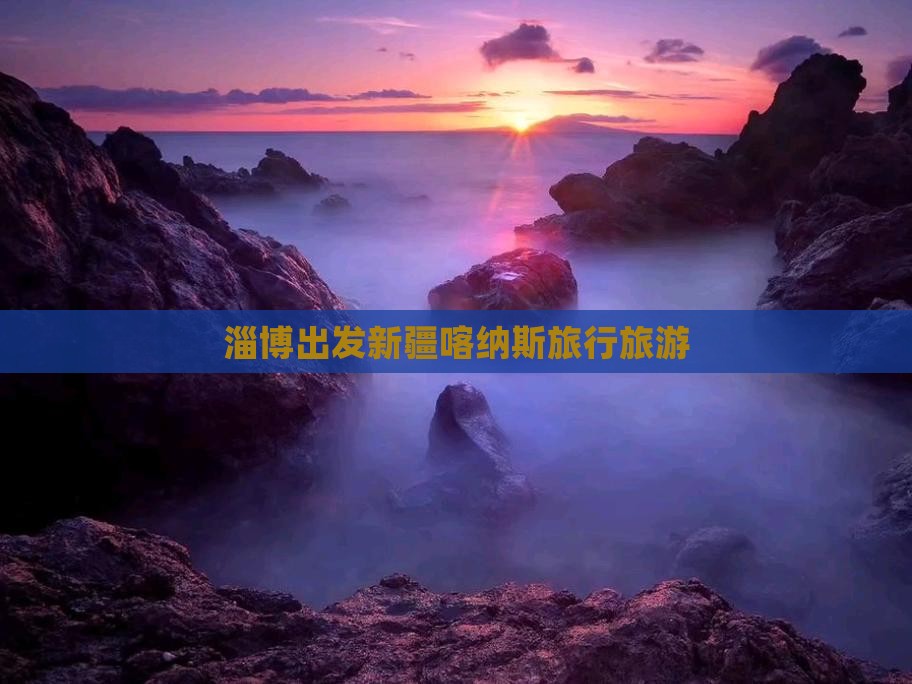 淄博到新疆喀纳斯旅行社