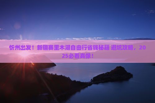 忻州去新疆赛里木湖自由行