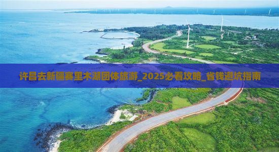 许昌去新疆赛里木湖团体旅游