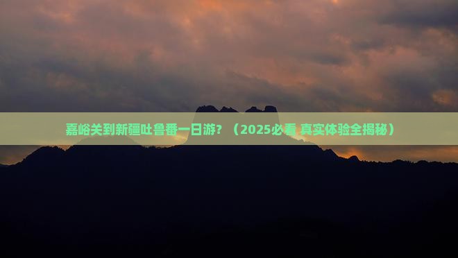 嘉峪关到新疆吐鲁番一日