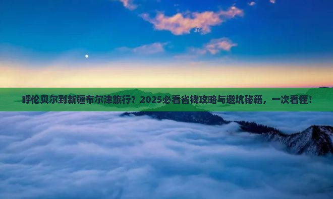 呼伦贝尔去新疆布尔津旅行社