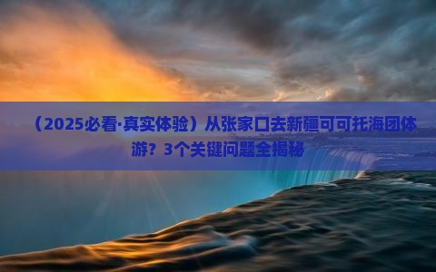 张家口到新疆可可托海团体旅游