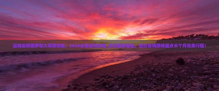 运城去新疆伊犁大草原攻略