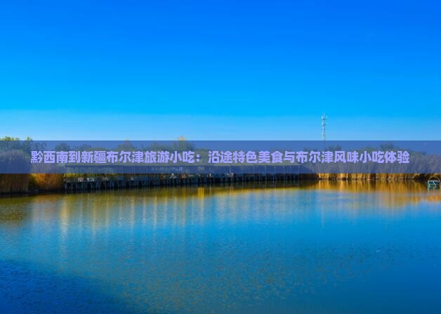 黔西南到新疆布尔津旅游小吃