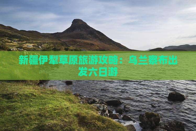 乌兰察布去新疆伊犁大草原六日游