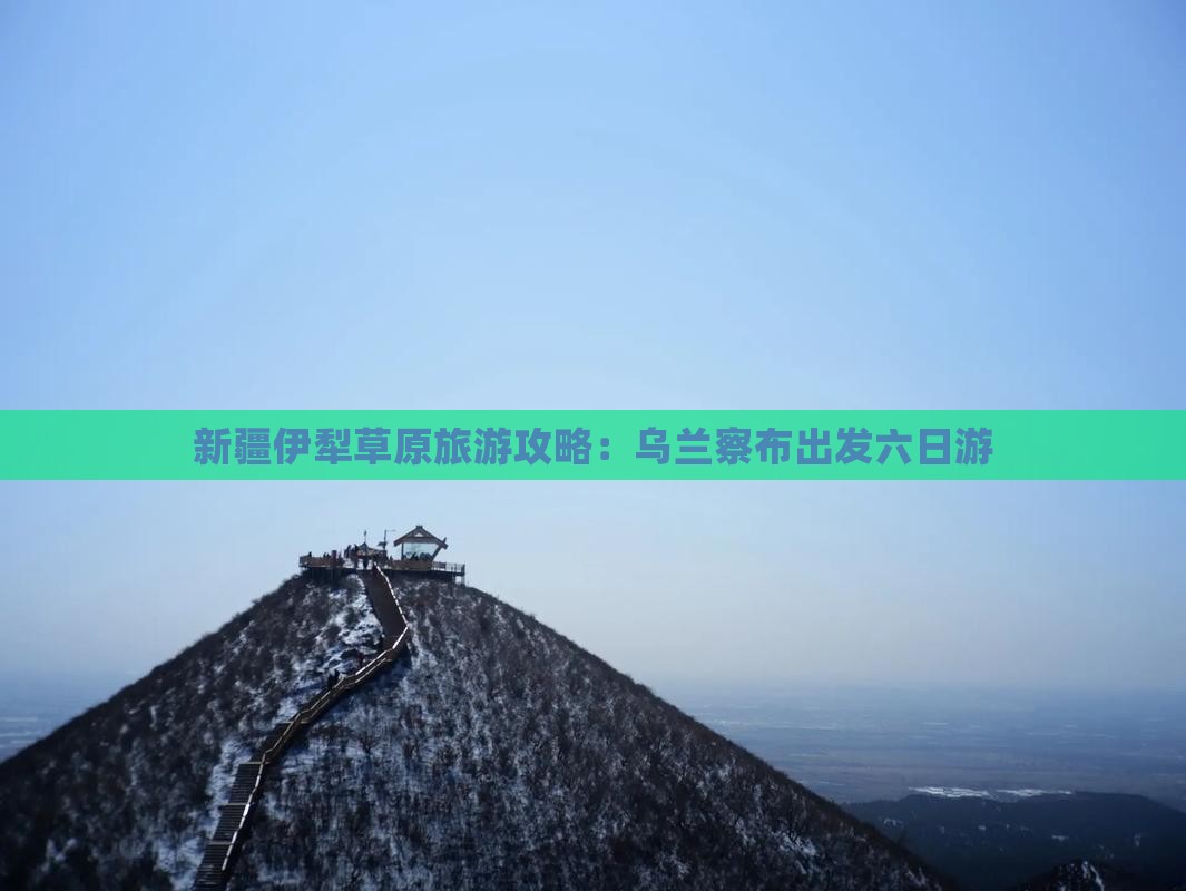 乌兰察布去新疆伊犁大草原六日游