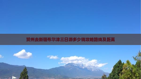 贺州去新疆布尔津三日游