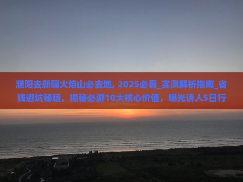 濮阳去新疆火焰山必去地