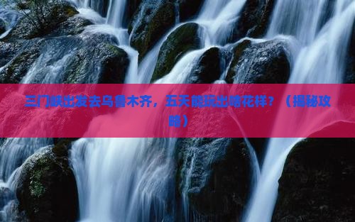 三门峡去新疆乌鲁木齐五日游