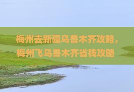 梅州去新疆乌鲁木齐攻略