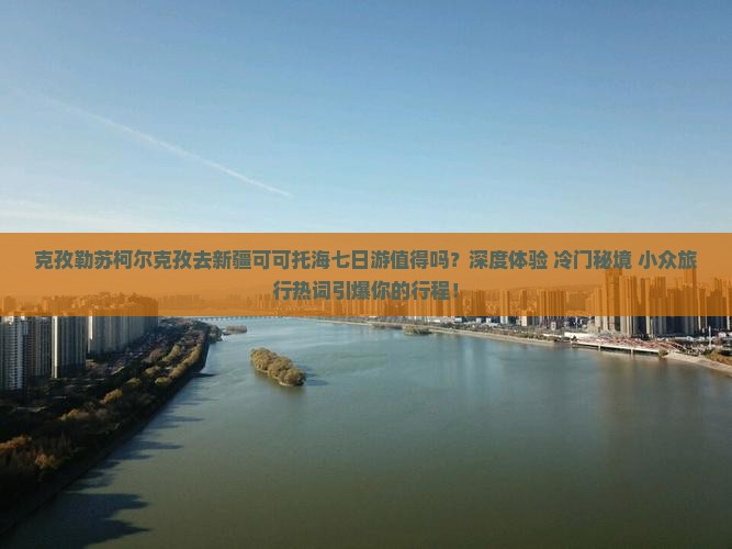 克孜勒苏柯尔克孜去新疆可可托海七日游
