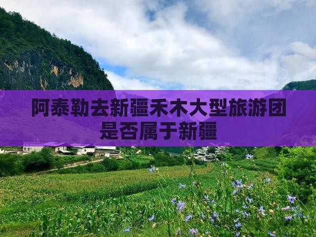阿泰勒去新疆禾木大型旅游团