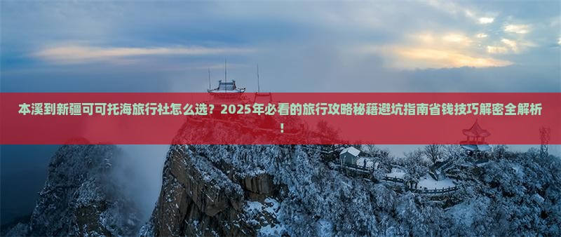 本溪到新疆可可托海旅行社