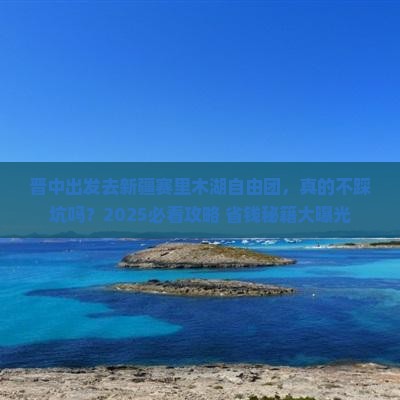 晋中到新疆赛里木湖自由团