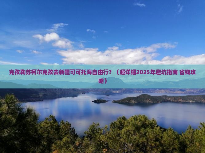 克孜勒苏柯尔克孜去新疆可可托海自由行
