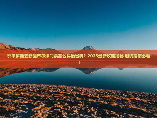 鄂尔多斯去新疆布尔津门票