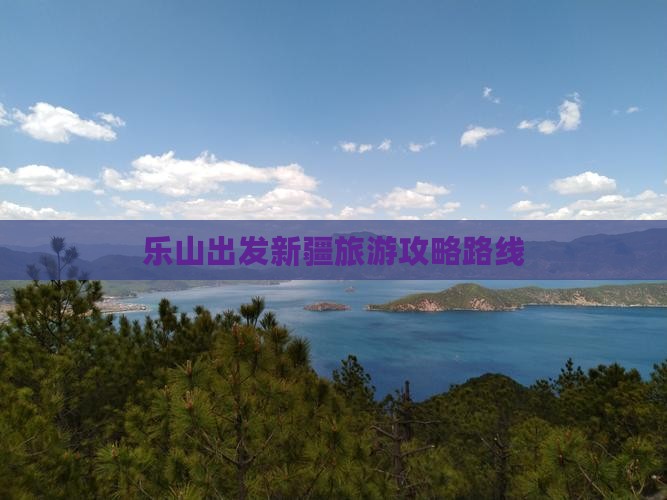 乐山去新疆旅游