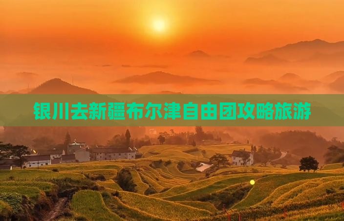 银川去新疆布尔津自由团