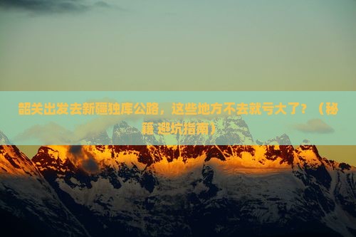韶关去新疆独库公路必去地