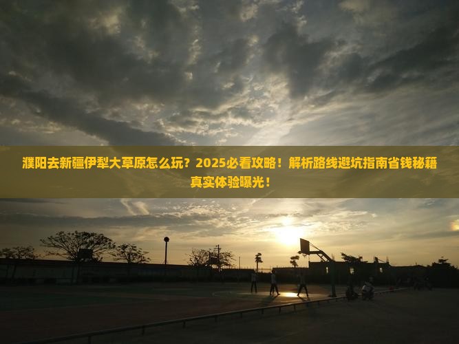 濮阳去新疆伊犁大草原必去地