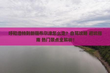 呼和浩特到新疆布尔津攻略