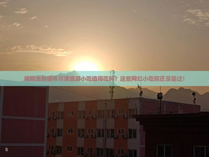 揭阳去新疆布尔津旅游小吃