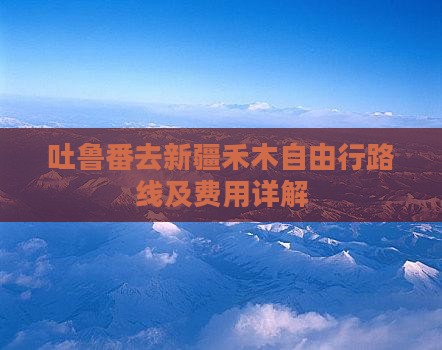 吐鲁番去新疆禾木自由行
