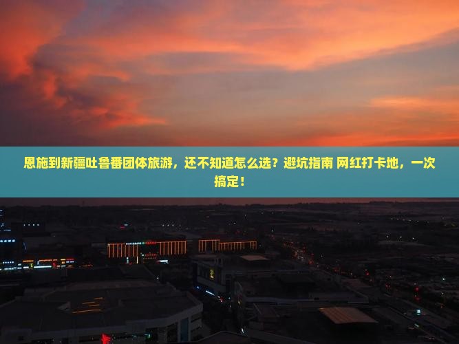 恩施到新疆吐鲁番团体旅游