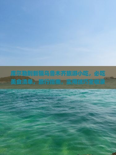 库尔勒到新疆乌鲁木齐旅游小吃
