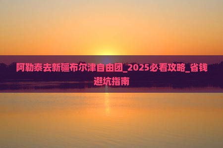 阿勒泰去新疆布尔津自由团