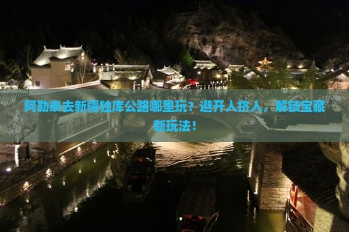 阿勒泰去新疆独库公路哪里玩