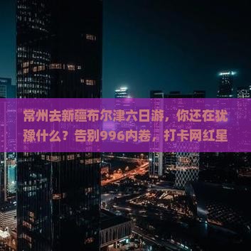 常州去新疆布尔津六日游