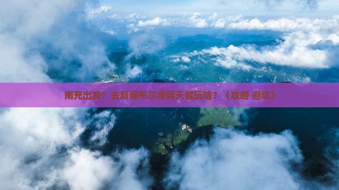 南充到新疆布尔津二日游