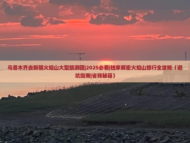 乌鲁木齐去新疆火焰山大型旅游团