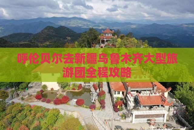 呼伦贝尔去新疆乌鲁木齐大型旅游团
